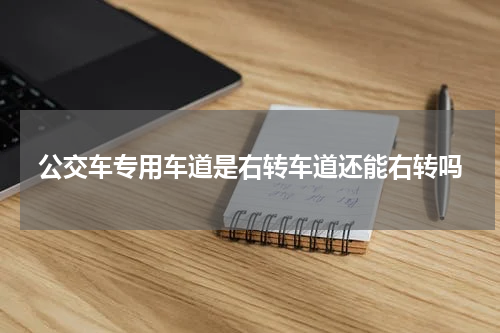 公交车专用车道是右转车道还能右转吗