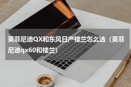 英菲尼迪QX和东风日产楼兰怎么选（英菲尼迪qx60和楼兰）