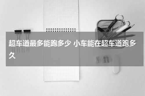 超车道最多能跑多少 小车能在超车道跑多久
