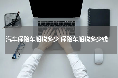 汽车保险车船税多少 保险车船税多少钱