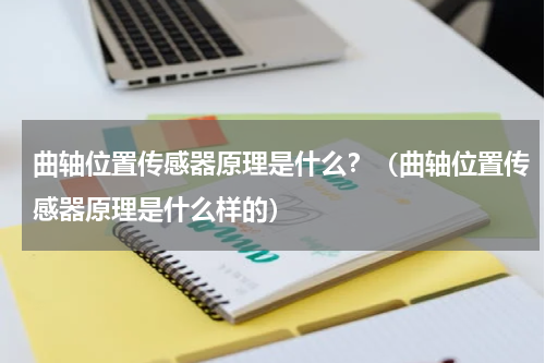 曲轴位置传感器原理是什么？（曲轴位置传感器原理是什么样的）