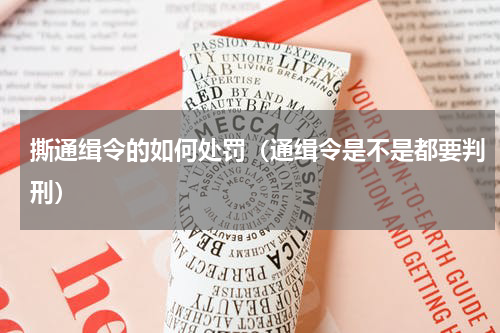 撕通缉令的如何处罚（通缉令是不是都要判刑）