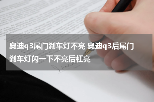 奥迪q3尾门刹车灯不亮 奥迪q3后尾门刹车灯闪一下不亮后杠亮