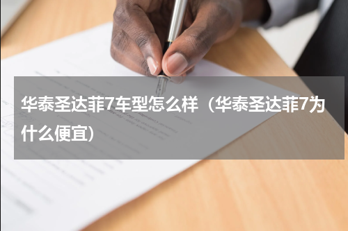 华泰圣达菲7车型怎么样（华泰圣达菲7为什么便宜）