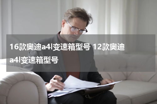 16款奥迪a4l变速箱型号 12款奥迪a4l变速箱型号
