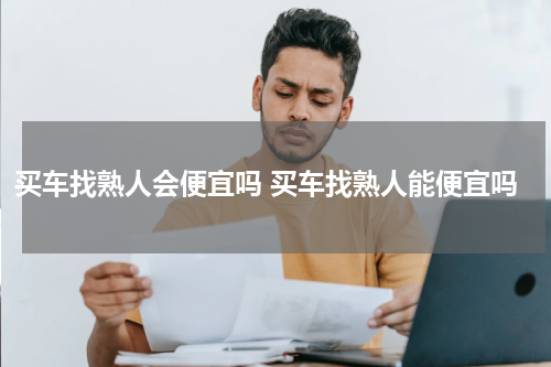 买车找熟人会便宜吗 买车找熟人能便宜吗