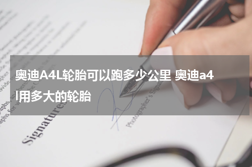 奥迪A4L轮胎可以跑多少公里 奥迪a4l用多大的轮胎