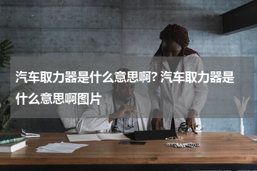汽车取力器是什么意思啊? 汽车取力器是什么意思啊图片