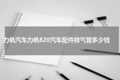 力帆汽车力帆820汽车配件排气管多少钱