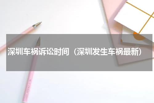 深圳车祸诉讼时间（深圳发生车祸最新）