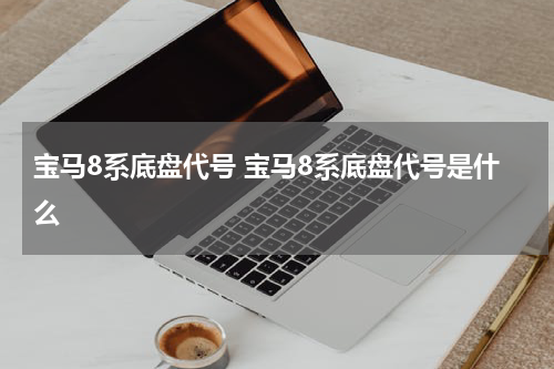 宝马8系底盘代号 宝马8系底盘代号是什么