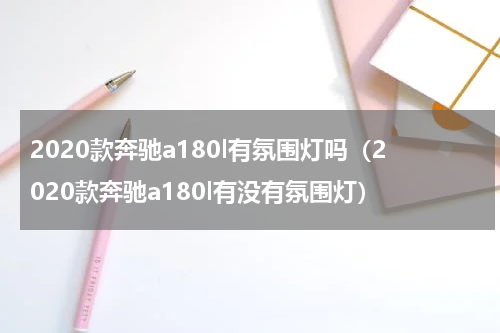 2020款奔驰a180l有氛围灯吗（2020款奔驰a180l有没有氛围灯）