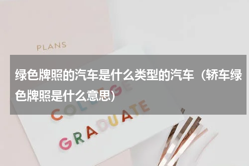 绿色牌照的汽车是什么类型的汽车（轿车绿色牌照是什么意思）
