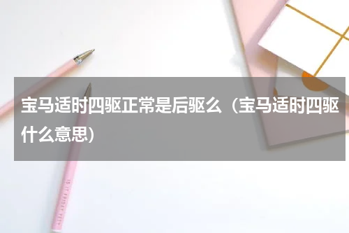 宝马适时四驱正常是后驱么（宝马适时四驱什么意思）