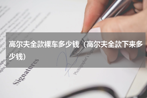 高尔夫全款裸车多少钱(高尔夫全款下来多少钱)