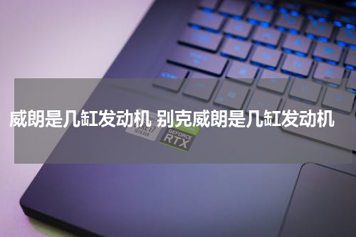 威朗是几缸发动机 别克威朗是几缸发动机