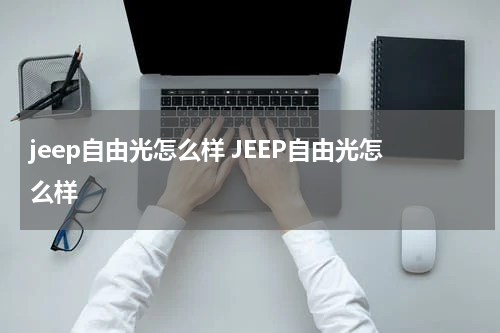 jeep自由光怎么样 JEEP自由光怎么样