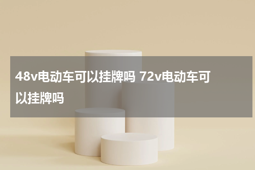 48v电动车可以挂牌吗 72v电动车可以挂牌吗