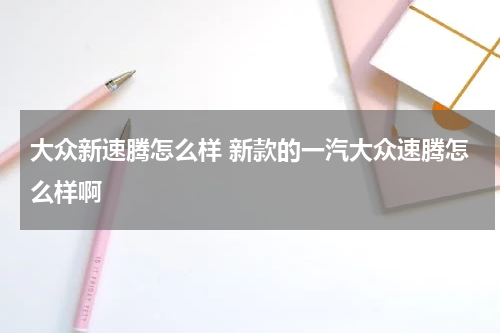 大众新速腾怎么样 新款的一汽大众速腾怎么样啊