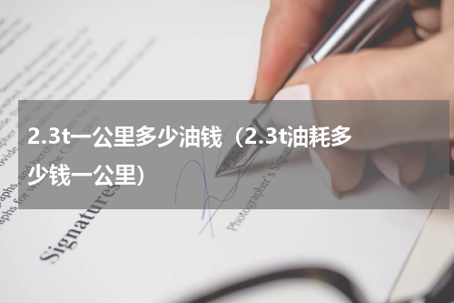 2.3t一公里多少油钱（2.3t油耗多少钱一公里）
