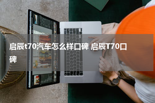 启辰t70汽车怎么样口碑 启辰T70口碑