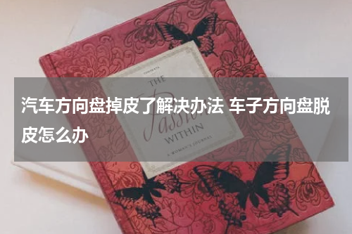 汽车方向盘掉皮了解决办法 车子方向盘脱皮怎么办