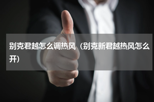 别克君越怎么调热风（别克新君越热风怎么开）