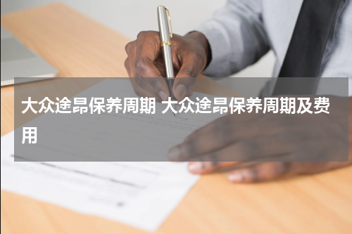大众途昂保养周期 大众途昂保养周期及费用