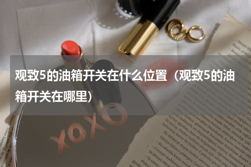 观致5的油箱开关在什么位置（观致5的油箱开关在哪里）