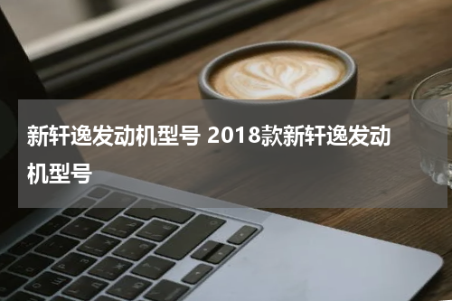 新轩逸发动机型号 2018款新轩逸发动机型号