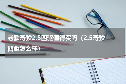 老款奇骏2.5四驱值得买吗（2.5奇骏四驱怎么样）