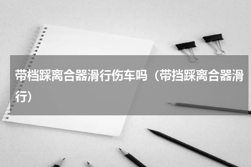 带档踩离合器滑行伤车吗（带挡踩离合器滑行）