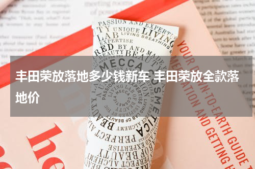 丰田荣放落地多少钱新车 丰田荣放全款落地价