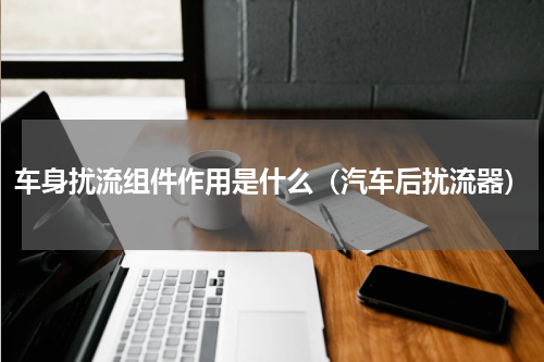 车身扰流组件作用是什么（汽车后扰流器）