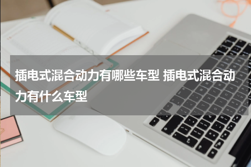 插电式混合动力有哪些车型 插电式混合动力有什么车型