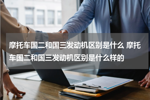 摩托车国二和国三发动机区别是什么 摩托车国二和国三发动机区别是什么样的