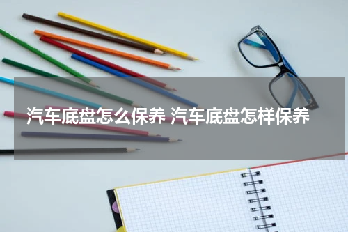 汽车底盘怎么保养 汽车底盘怎样保养