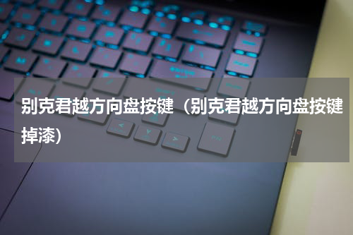 别克君越方向盘按键（别克君越方向盘按键掉漆）