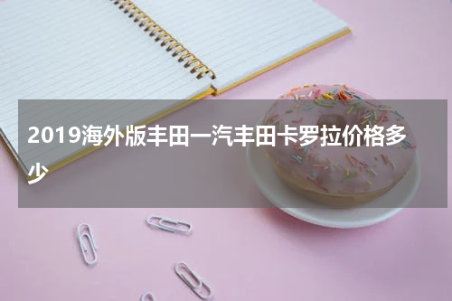 2019海外版丰田一汽丰田卡罗拉价格多少