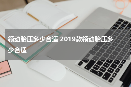 领动胎压多少合适 2019款领动胎压多少合适