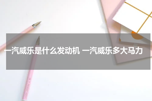 一汽威乐是什么发动机 一汽威乐多大马力