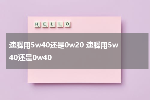 速腾用5w40还是0w20 速腾用5w40还是0w40