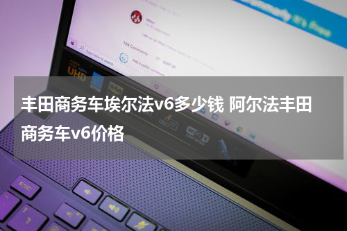 丰田商务车埃尔法v6多少钱 阿尔法丰田商务车v6价格