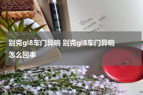别克gl8车门异响 别克gl8车门异响怎么回事