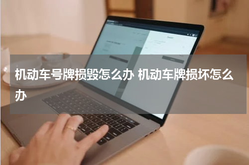 机动车号牌损毁怎么办 机动车牌损坏怎么办