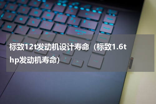 标致12t发动机设计寿命（标致1.6thp发动机寿命）