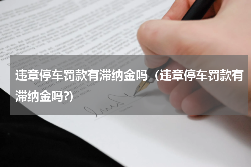 违章停车罚款有滞纳金吗（违章停车罚款有滞纳金吗?）