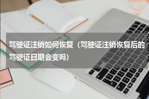 驾驶证注销如何恢复（驾驶证注销恢复后的驾驶证日期会变吗）