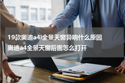 19款奥迪a4l全景天窗异响什么原因 奥迪a4全景天窗后面怎么打开
