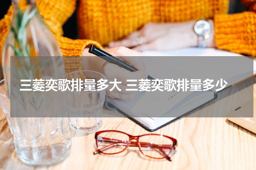 三菱奕歌排量多大 三菱奕歌排量多少